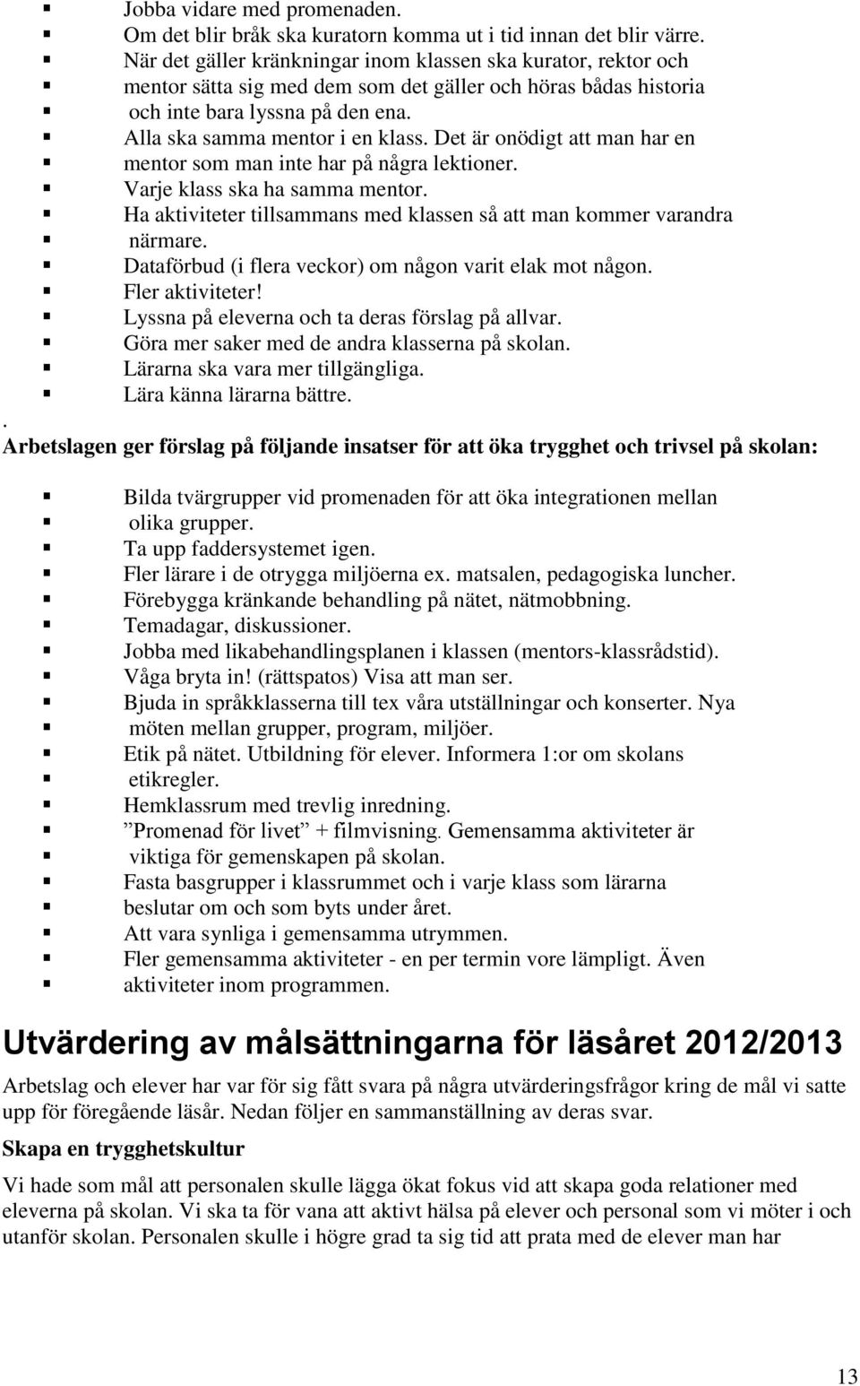 Det är onödigt att man har en mentor som man inte har på några lektioner. Varje klass ska ha samma mentor. Ha aktiviteter tillsammans med klassen så att man kommer varandra närmare.