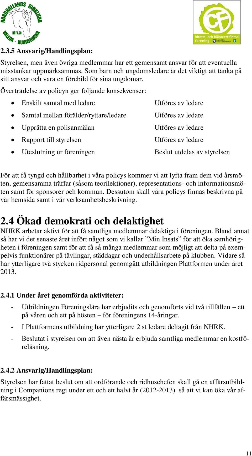 Överträdelse av policyn ger följande konsekvenser: Enskilt samtal med ledare Utföres av ledare Samtal mellan förälder/ryttare/ledare Utföres av ledare Upprätta en polisanmälan Utföres av ledare