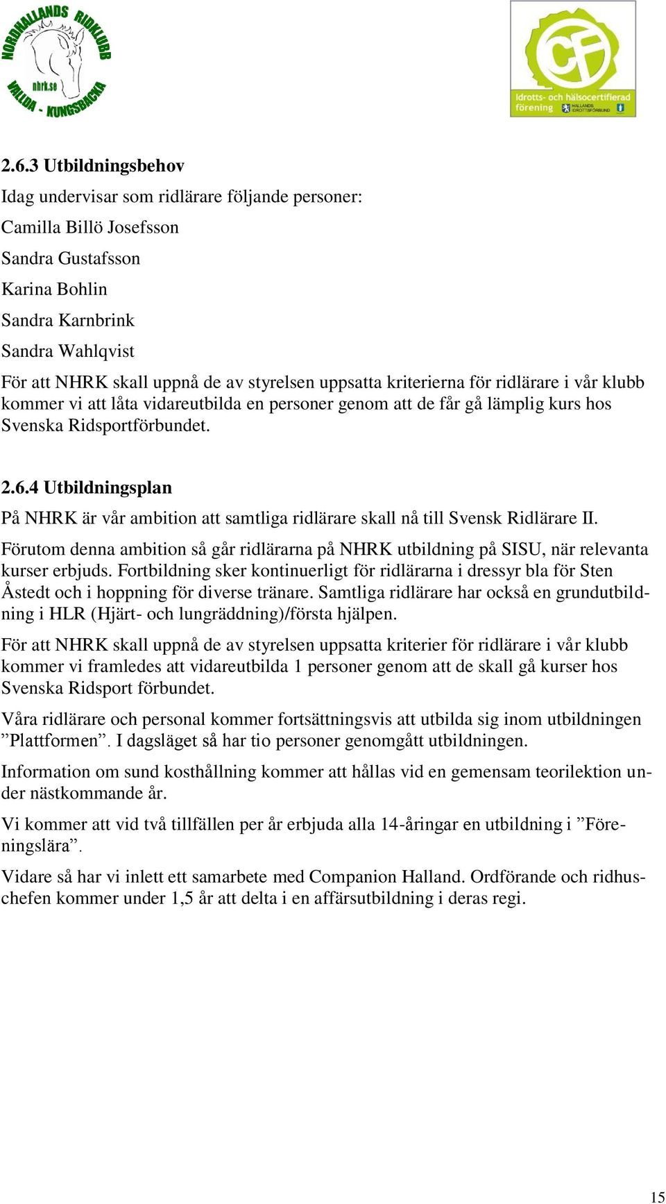 4 Utbildningsplan På NHRK är vår ambition att samtliga ridlärare skall nå till Svensk Ridlärare II. Förutom denna ambition så går ridlärarna på NHRK utbildning på SISU, när relevanta kurser erbjuds.