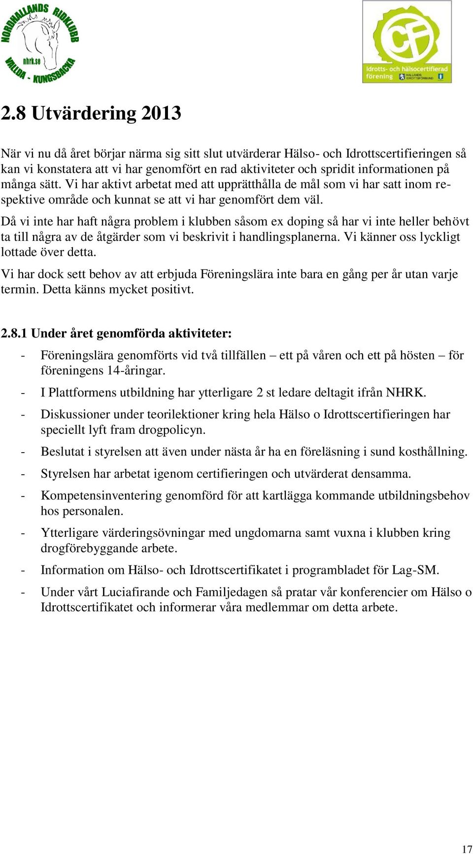 Då vi inte har haft några problem i klubben såsom ex doping så har vi inte heller behövt ta till några av de åtgärder som vi beskrivit i handlingsplanerna. Vi känner oss lyckligt lottade över detta.