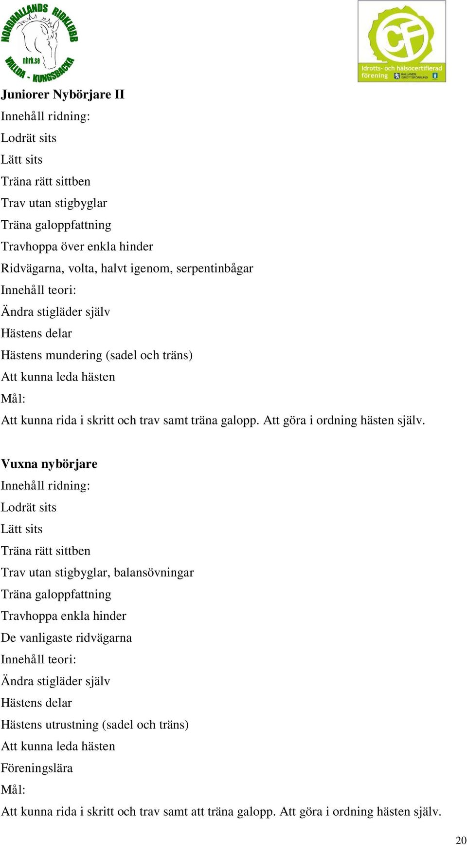 Vuxna nybörjare Innehåll ridning: Lodrät sits Lätt sits Träna rätt sittben Trav utan stigbyglar, balansövningar Träna galoppfattning Travhoppa enkla hinder De vanligaste ridvägarna Innehåll teori: