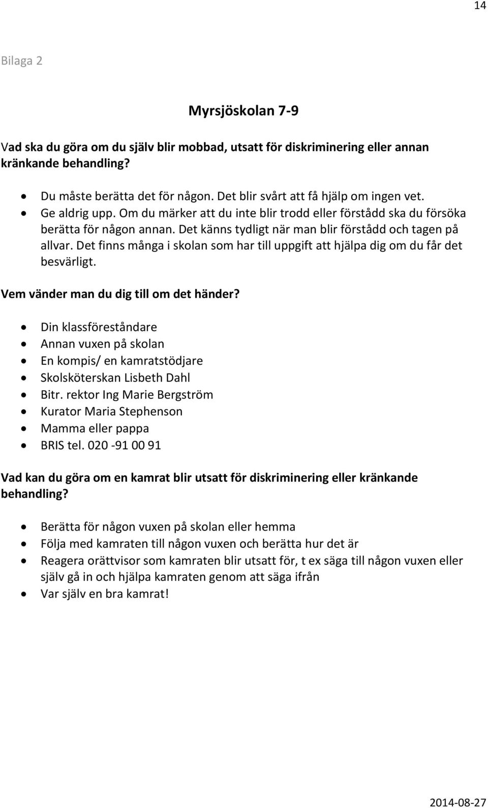 Det känns tydligt när man blir förstådd och tagen på allvar. Det finns många i skolan som har till uppgift att hjälpa dig om du får det besvärligt. Vem vänder man du dig till om det händer?