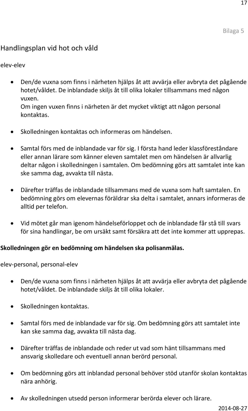 Skolledningen kontaktas och informeras om händelsen. Samtal förs med de inblandade var för sig.