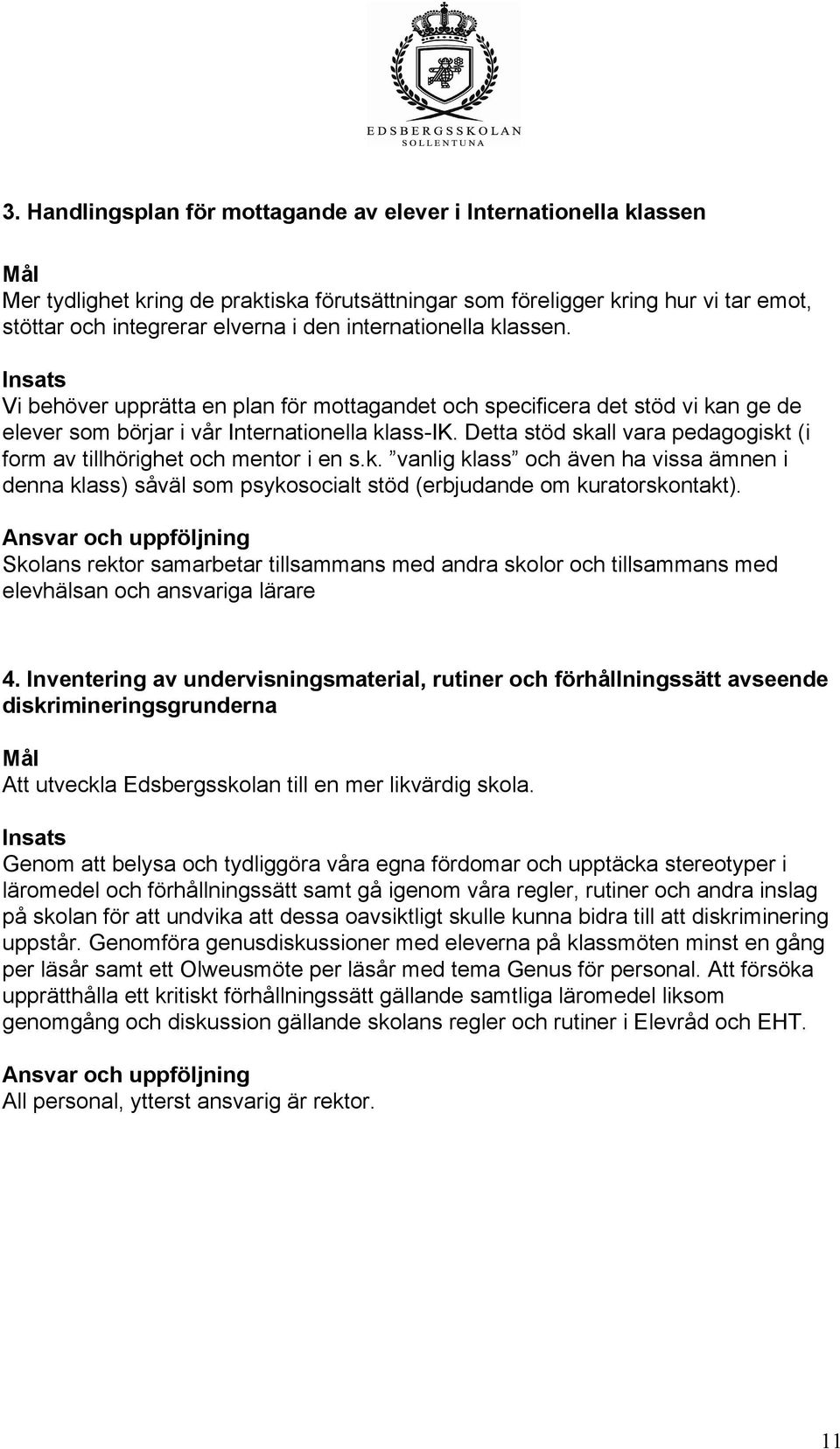 Detta stöd skall vara pedagogiskt (i form av tillhörighet och mentor i en s.k. vanlig klass och även ha vissa ämnen i denna klass) såväl som psykosocialt stöd (erbjudande om kuratorskontakt).