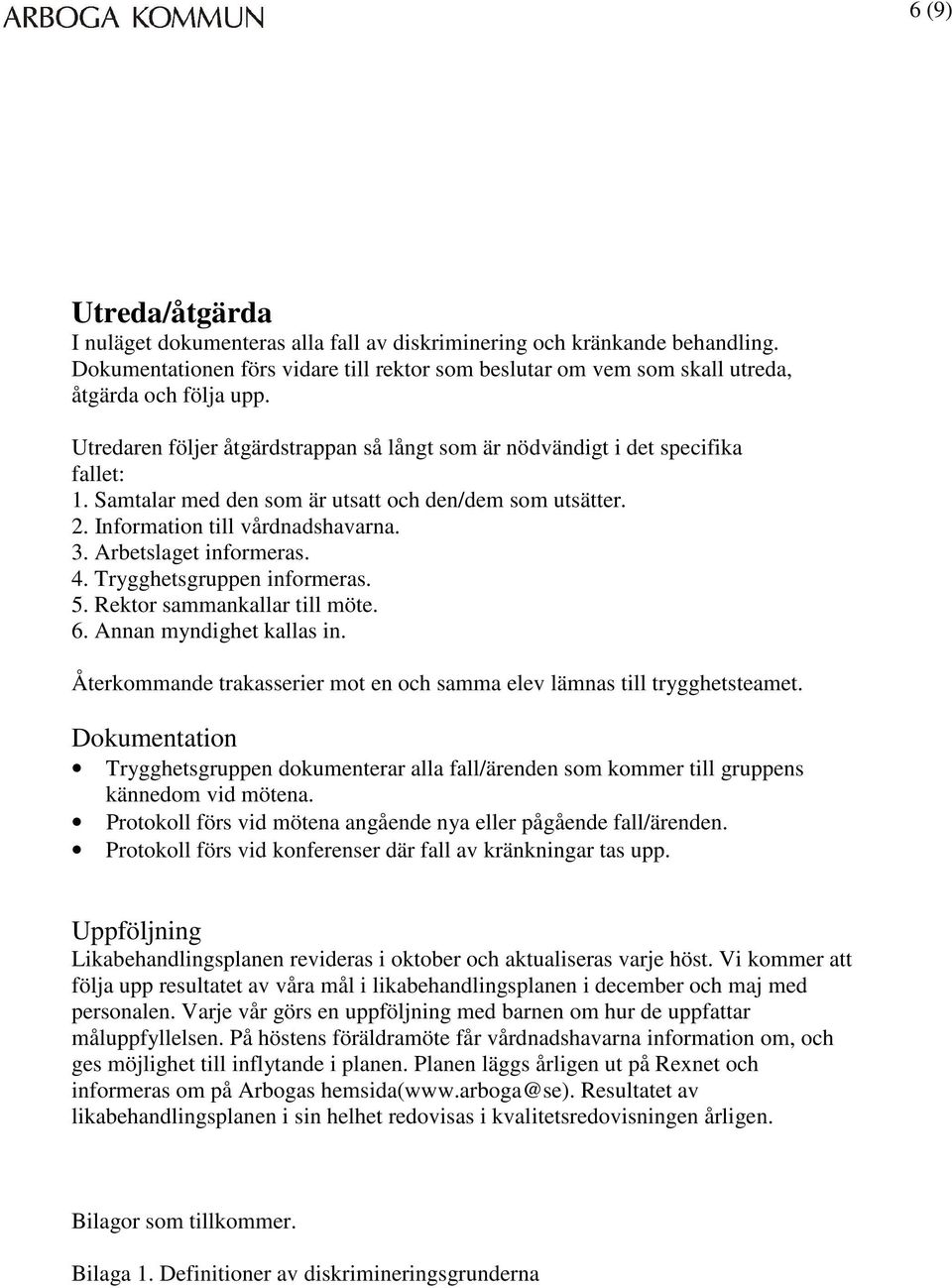 Arbetslaget informeras. 4. Trygghetsgruppen informeras. 5. Rektor sammankallar till möte. 6. Annan myndighet kallas in. Återkommande trakasserier mot en och samma elev lämnas till trygghetsteamet.