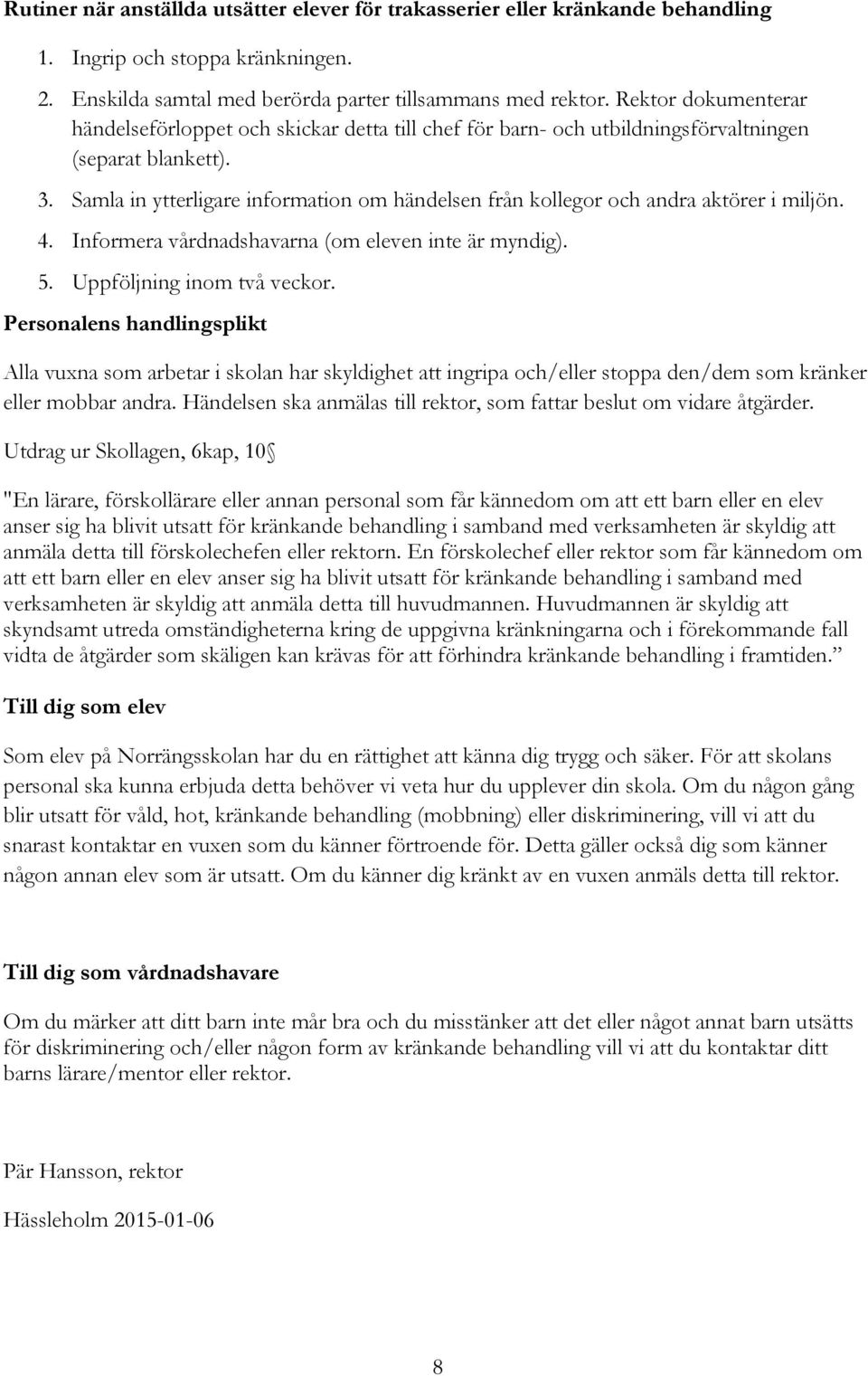 Samla in ytterligare information om händelsen från kollegor och andra aktörer i miljön. 4. Informera vårdnadshavarna (om eleven inte är myndig). 5. Uppföljning inom två veckor.