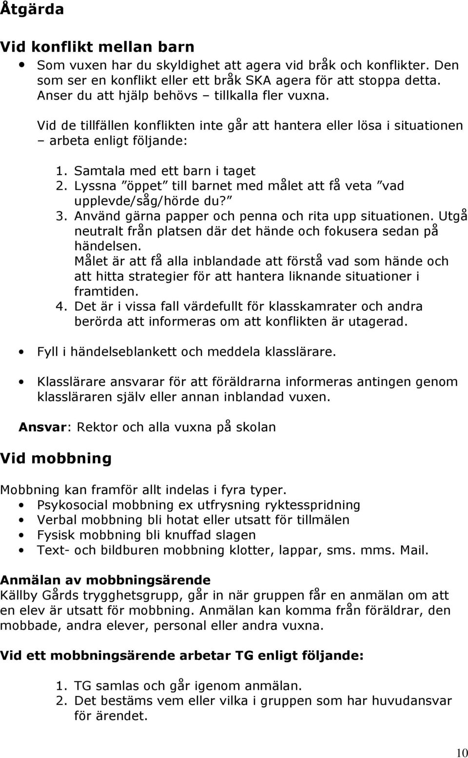 Lyssna öppet till barnet med målet att få veta vad upplevde/såg/hörde du? 3. Använd gärna papper och penna och rita upp situationen.