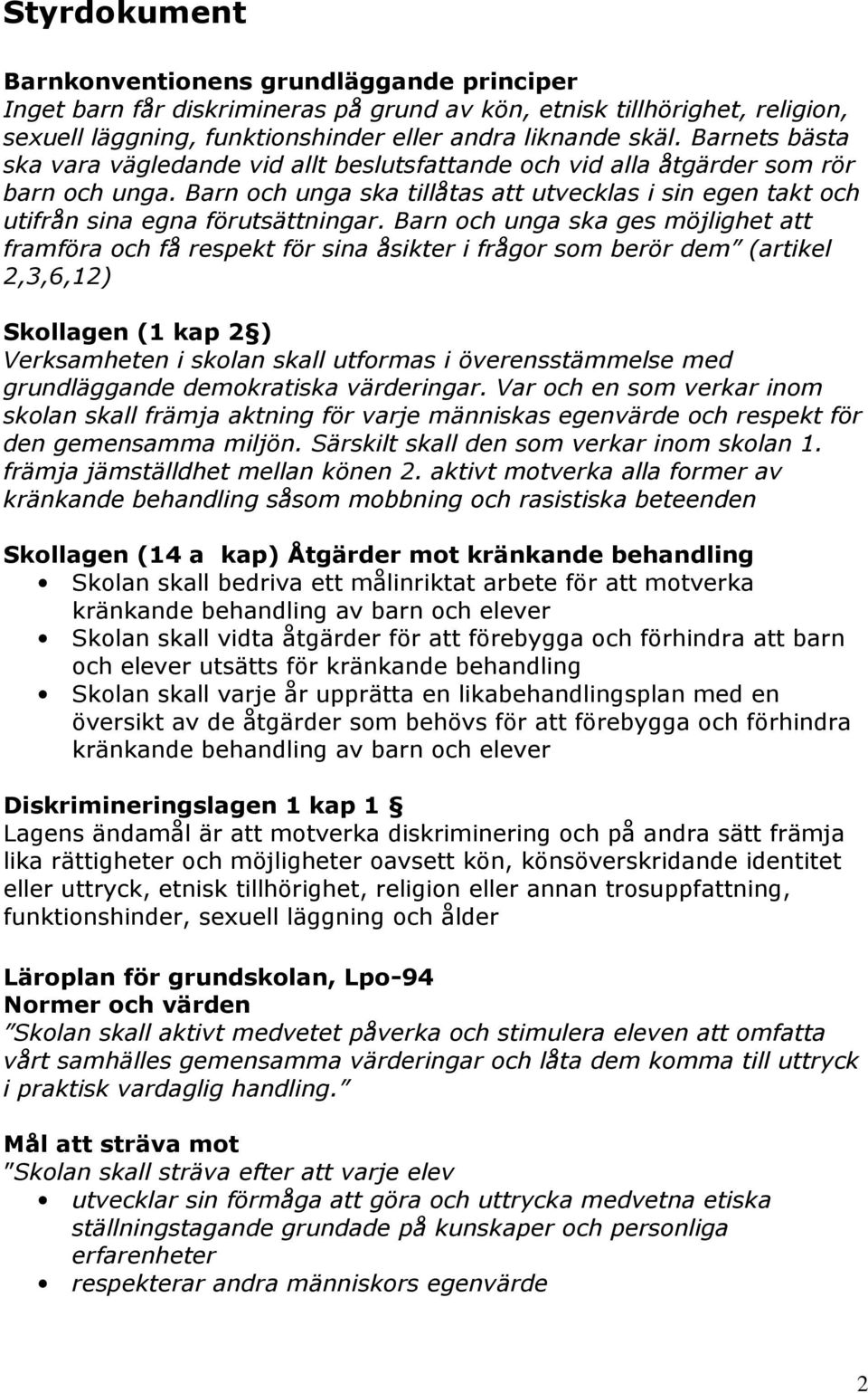 Barn och unga ska ges möjlighet att framföra och få respekt för sina åsikter i frågor som berör dem (artikel 2,3,6,12) Skollagen (1 kap 2 ) Verksamheten i skolan skall utformas i överensstämmelse med