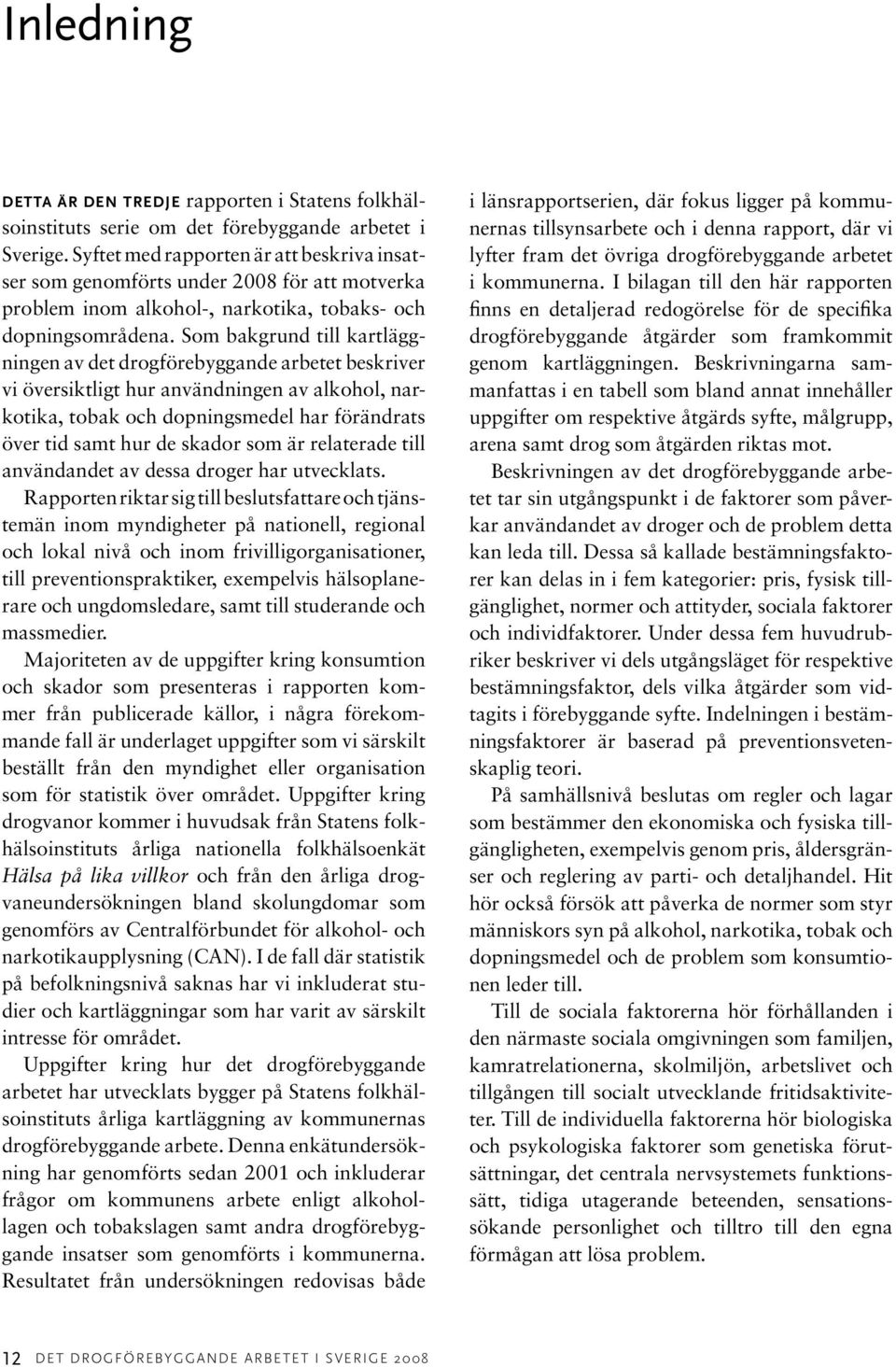 Som bakgrund till kartläggningen av det drogförebyggande arbetet beskriver vi översiktligt hur användningen av alkohol, narkotika, tobak och dopningsmedel har förändrats över tid samt hur de skador