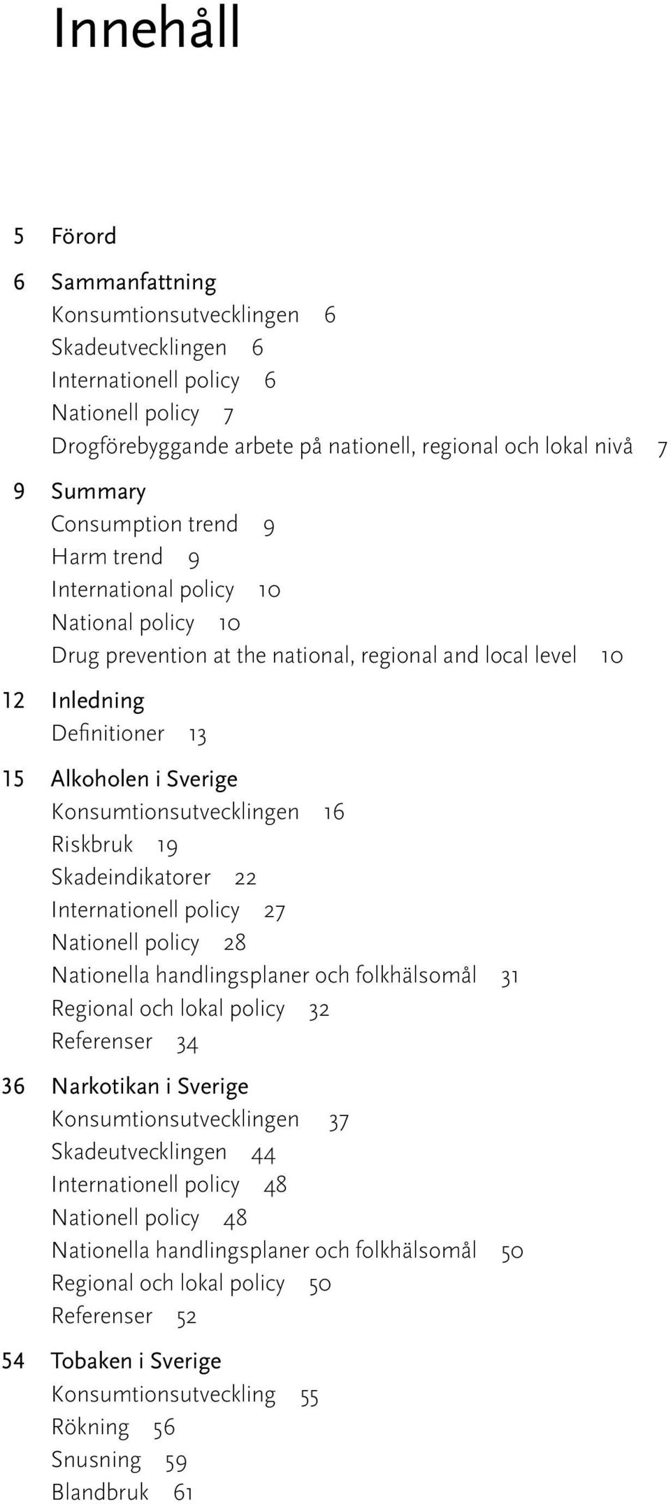 Konsumtionsutvecklingen 16 Riskbruk 19 Skadeindikatorer 22 Internationell policy 27 Nationell policy 28 Nationella handlingsplaner och folkhälsomål 31 Regional och lokal policy 32 Referenser 34 36