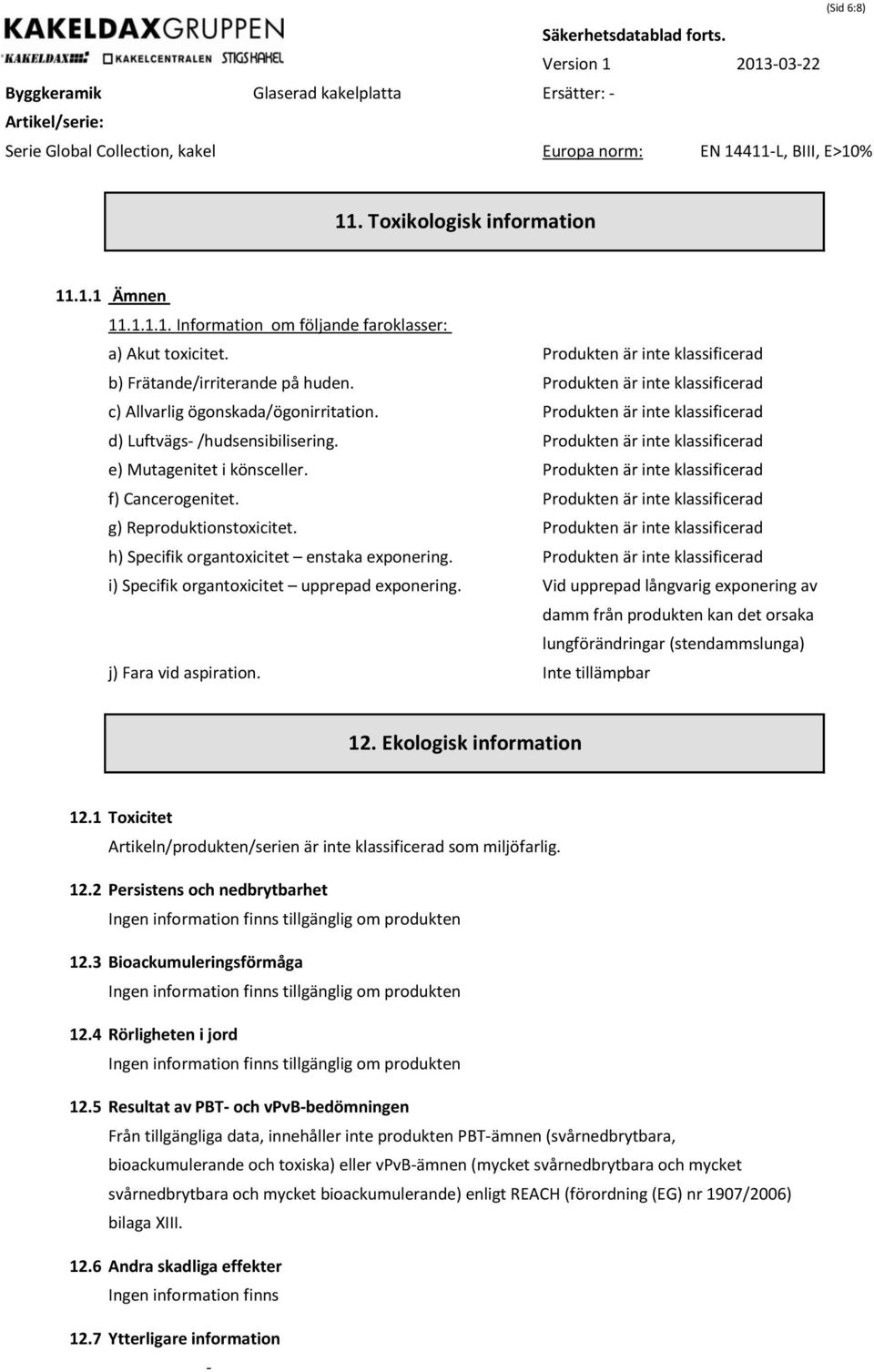 Produkten är inte klassificerad f) Cancerogenitet. Produkten är inte klassificerad g) Reproduktionstoxicitet. Produkten är inte klassificerad h) Specifik organtoxicitet enstaka exponering.