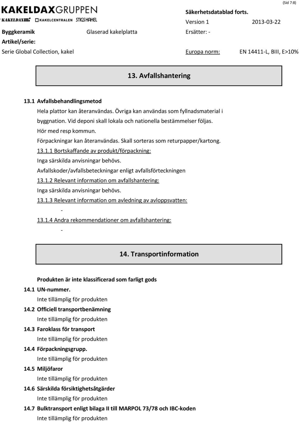 .1.1 Bortskaffande av produkt/förpackning: Inga särskilda anvisningar behövs. Avfallskoder/avfallsbeteckningar enligt avfallsförteckningen 13.1.2 Relevant information om avfallshantering: Inga särskilda anvisningar behövs.