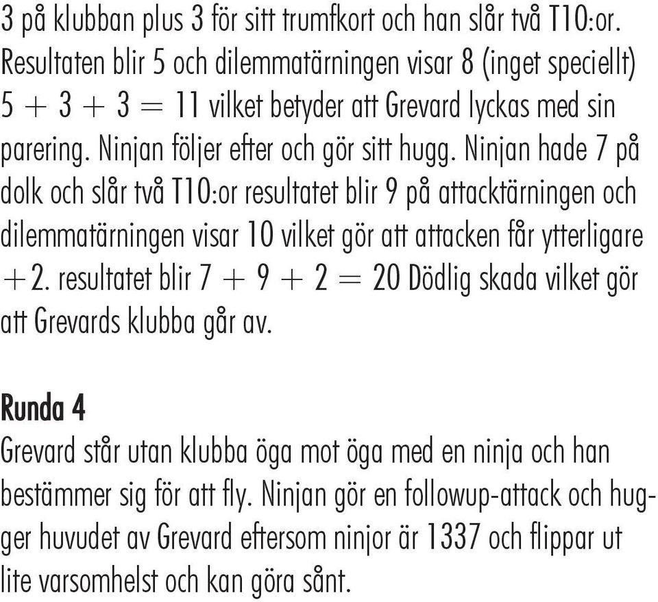 Ninjan hade 7 på dolk och slår två T10:or resultatet blir 9 på attacktärningen och dilemmatärningen visar 10 vilket gör att attacken får ytterligare +2.