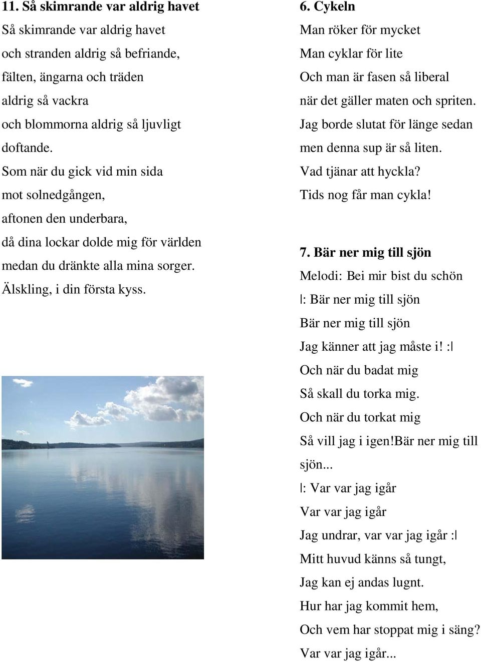 Cykeln Man röker för mycket Man cyklar för lite Och man är fasen så liberal när det gäller maten och spriten. Jag borde slutat för länge sedan men denna sup är så liten. Vad tjänar att hyckla?