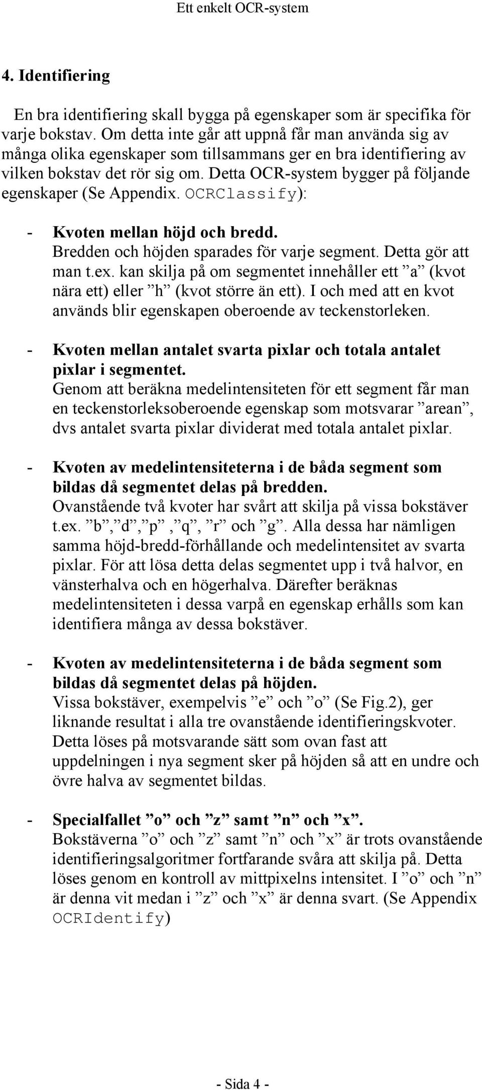 Detta OCR-system bygger på följande egenskaper (Se Appendix. OCRClassify): - Kvoten mellan höjd och bredd. Bredden och höjden sparades för varje segment. Detta gör att man t.ex.