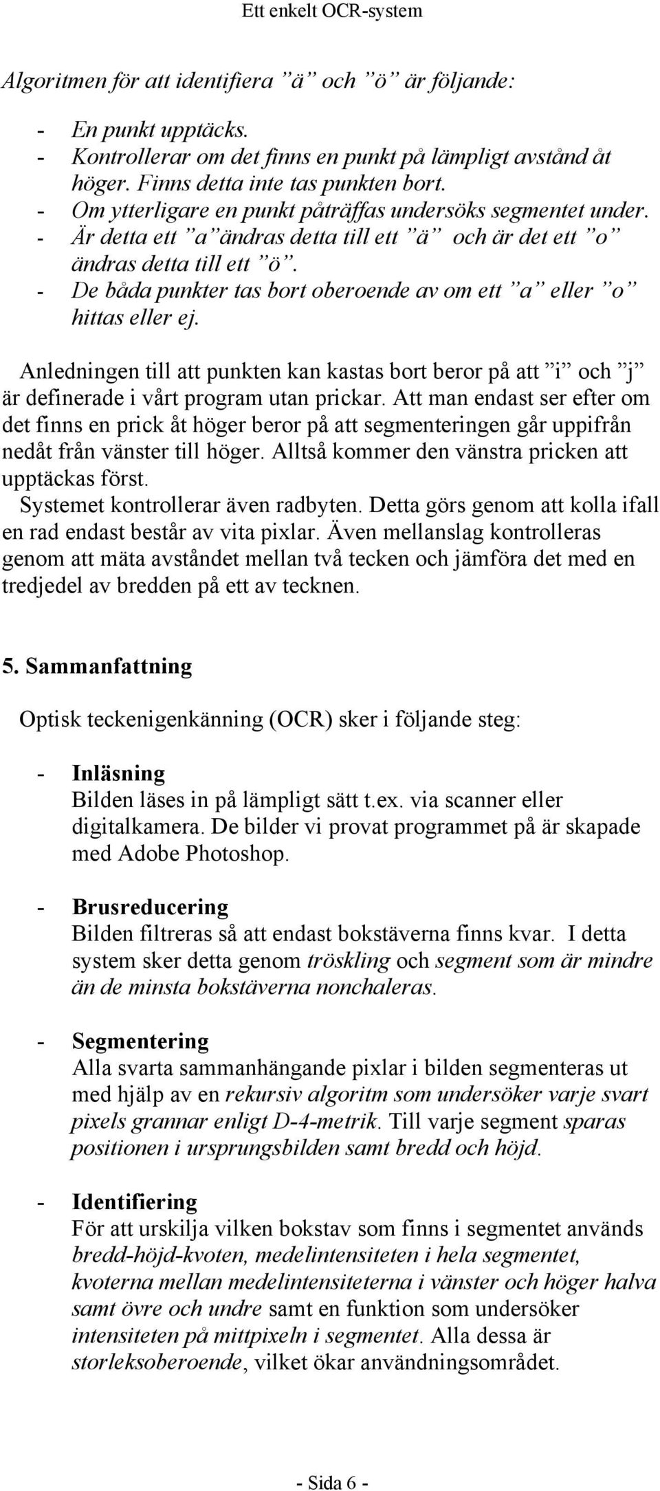 - De båda punkter tas bort oberoende av om ett a eller o hittas eller ej. Anledningen till att punkten kan kastas bort beror på att i och j är definerade i vårt program utan prickar.