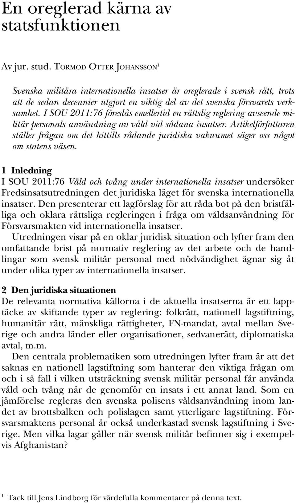 I SOU 2011:76 föreslås emellertid en rättslig reglering avseende militär personals användning av våld vid sådana insatser.