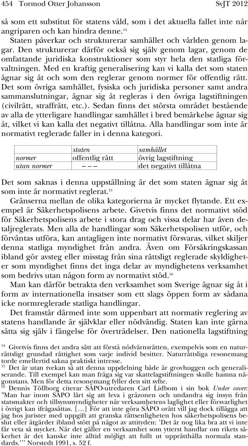 Den strukturerar därför också sig själv genom lagar, genom de omfattande juridiska konstruktioner som styr hela den statliga förvaltningen.