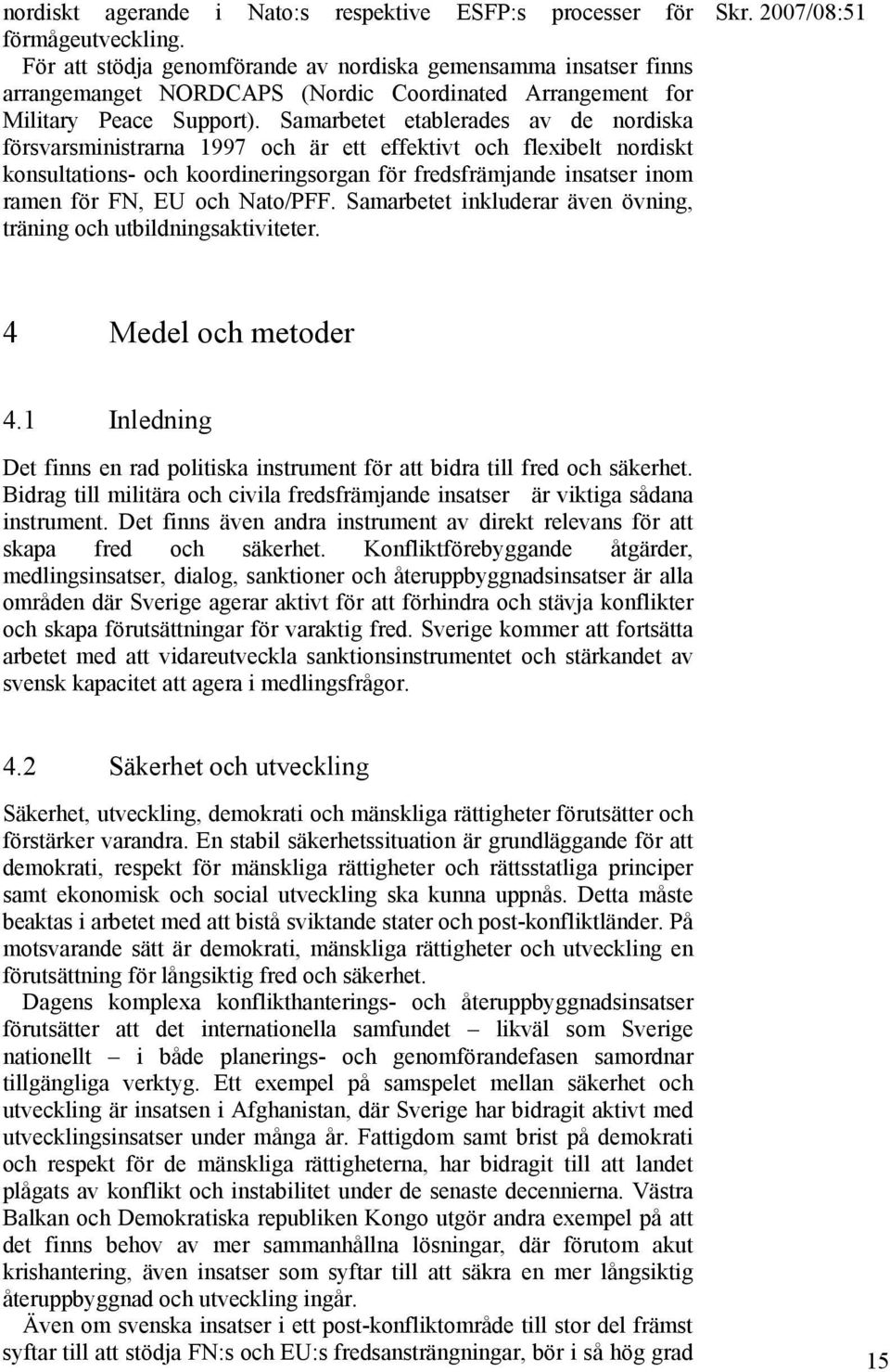 Samarbetet etablerades av de nordiska försvarsministrarna 1997 och är ett effektivt och flexibelt nordiskt konsultations- och koordineringsorgan för fredsfrämjande insatser inom ramen för FN, EU och