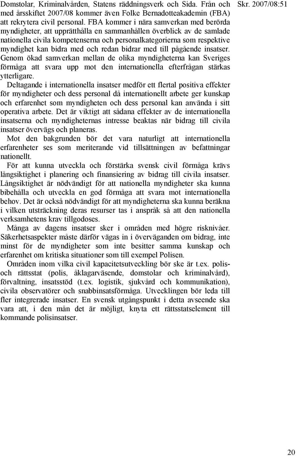 bidra med och redan bidrar med till pågående insatser. Genom ökad samverkan mellan de olika myndigheterna kan Sveriges förmåga att svara upp mot den internationella efterfrågan stärkas ytterligare.