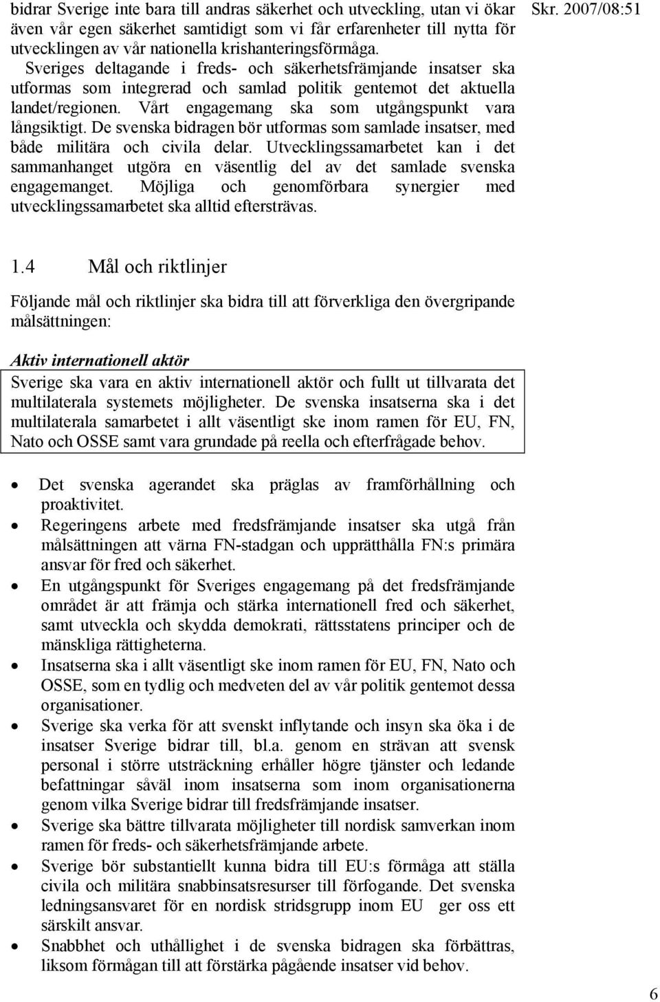 Vårt engagemang ska som utgångspunkt vara långsiktigt. De svenska bidragen bör utformas som samlade insatser, med både militära och civila delar.