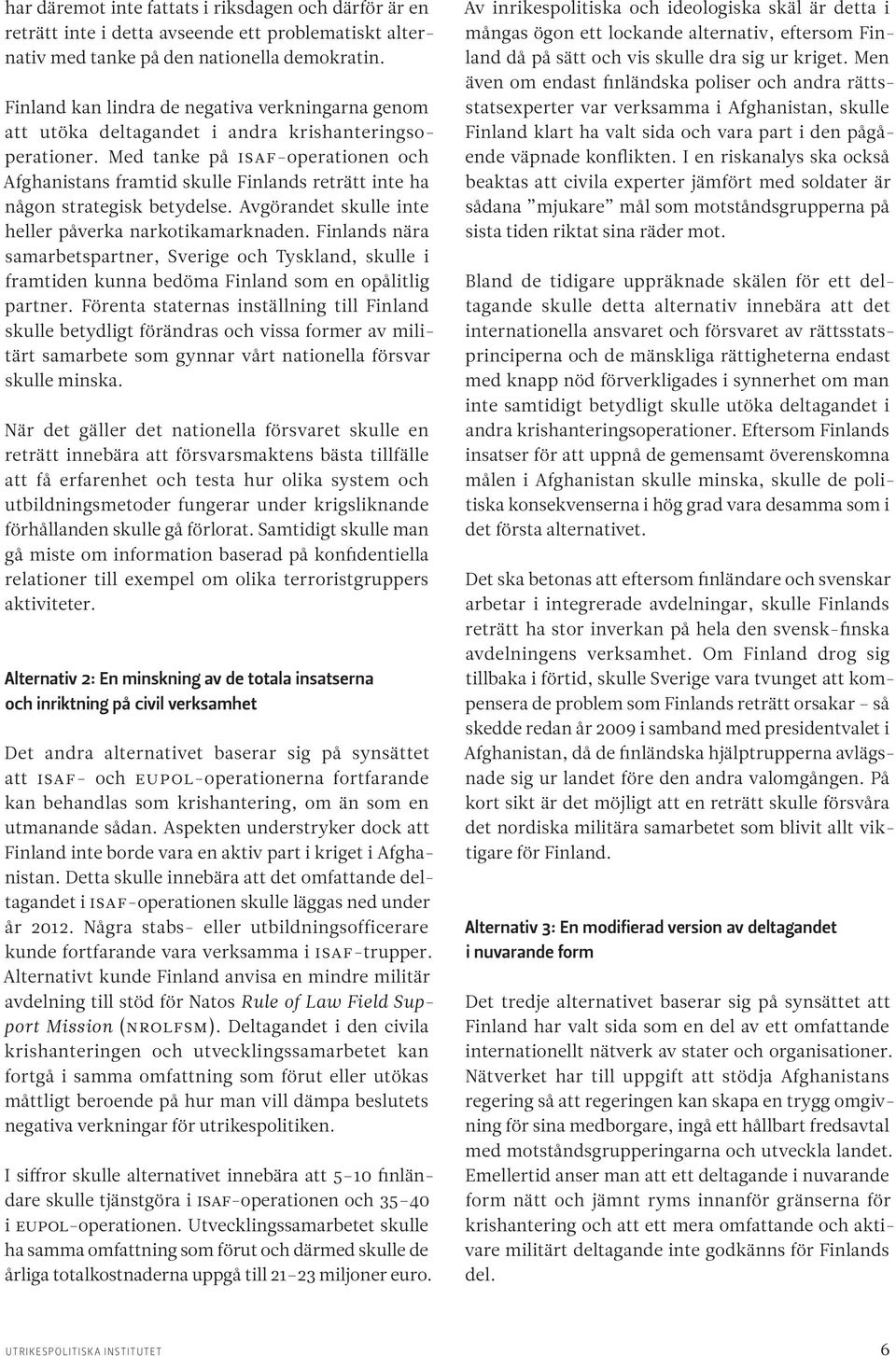 Med tanke på ISAF-operationen och Afghanistans framtid skulle Finlands reträtt inte ha någon strategisk betydelse. Avgörandet skulle inte heller påverka narkotikamarknaden.