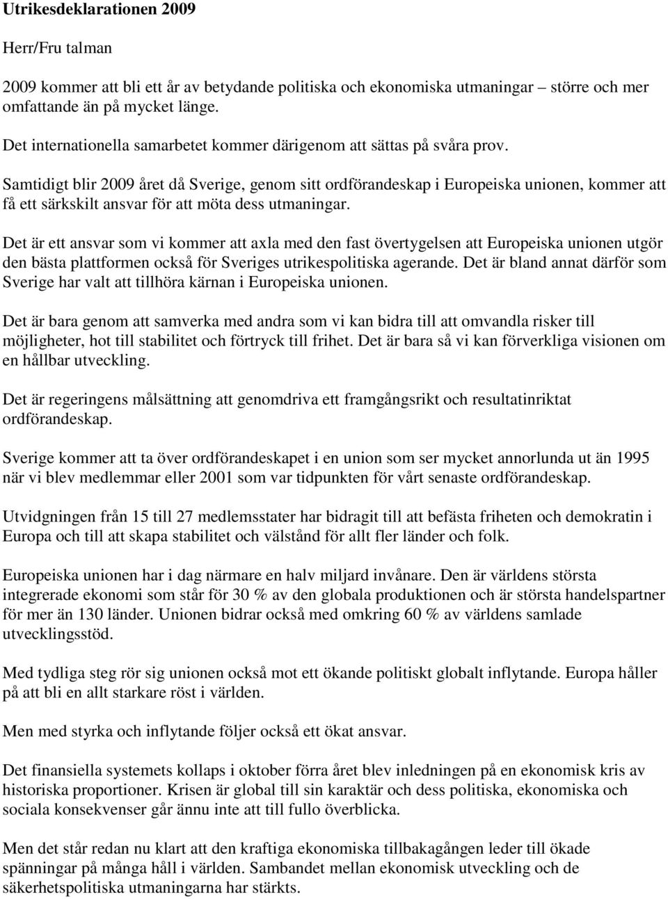 Samtidigt blir 2009 året då Sverige, genom sitt ordförandeskap i Europeiska unionen, kommer att få ett särkskilt ansvar för att möta dess utmaningar.