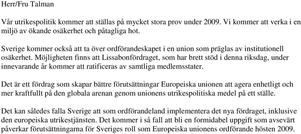 Möjligheten finns att Lissabonfördraget, som har brett stöd i denna riksdag, under innevarande år kommer att ratificeras av samtliga medlemsstater.