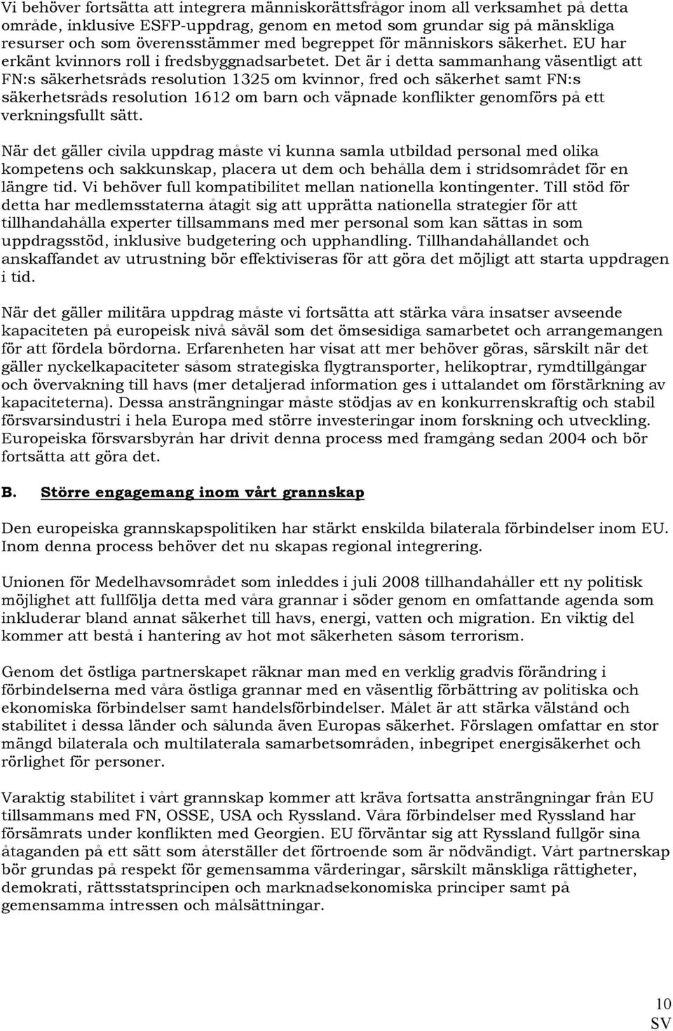 Det är i detta sammanhang väsentligt att FN:s säkerhetsråds resolution 1325 om kvinnor, fred och säkerhet samt FN:s säkerhetsråds resolution 1612 om barn och väpnade konflikter genomförs på ett