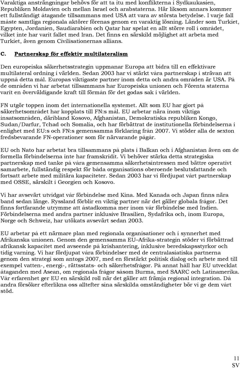 Länder som Turkiet, Egypten, Jordanien, Saudiarabien och Qatar har spelat en allt större roll i området, vilket inte har varit fallet med Iran.