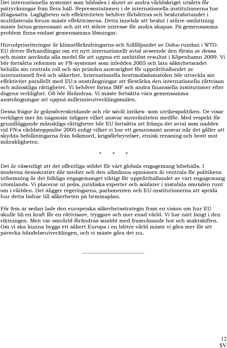 Detta innebär att beslut i större omfattning måste fattas gemensamt och att ett större intresse för andra skapas. På gemensamma problem finns endast gemensamma lösningar.