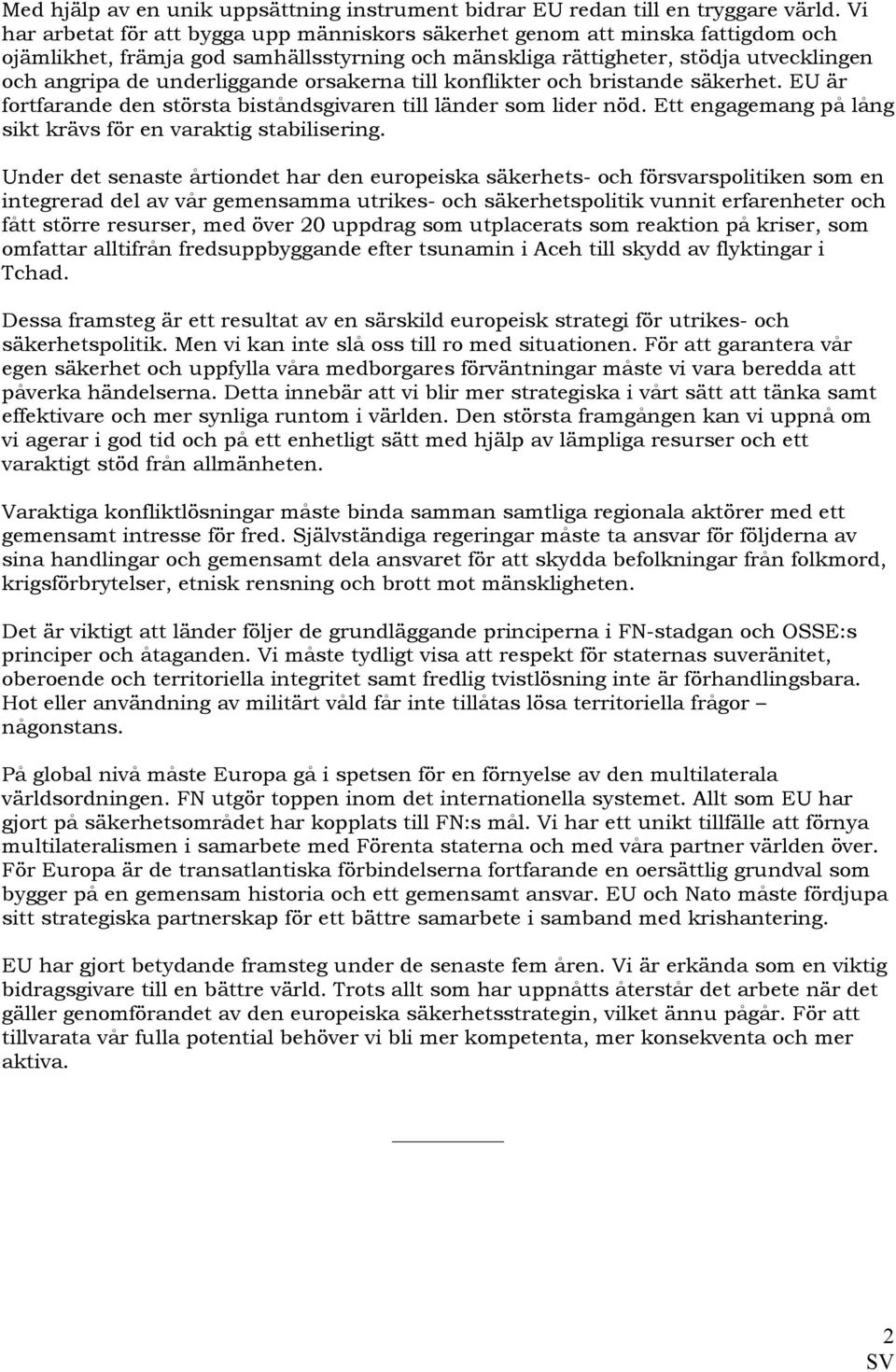 orsakerna till konflikter och bristande säkerhet. EU är fortfarande den största biståndsgivaren till länder som lider nöd. Ett engagemang på lång sikt krävs för en varaktig stabilisering.