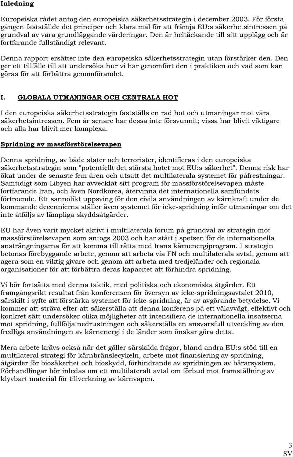 Den är heltäckande till sitt upplägg och är fortfarande fullständigt relevant. Denna rapport ersätter inte den europeiska säkerhetsstrategin utan förstärker den.