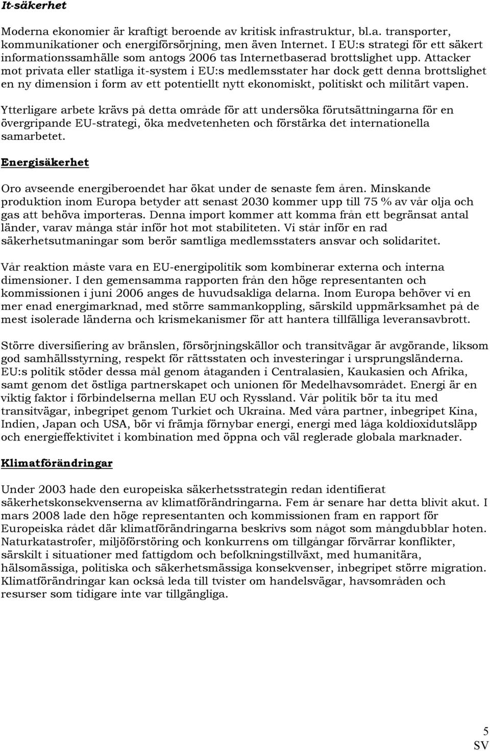 Attacker mot privata eller statliga it-system i EU:s medlemsstater har dock gett denna brottslighet en ny dimension i form av ett potentiellt nytt ekonomiskt, politiskt och militärt vapen.
