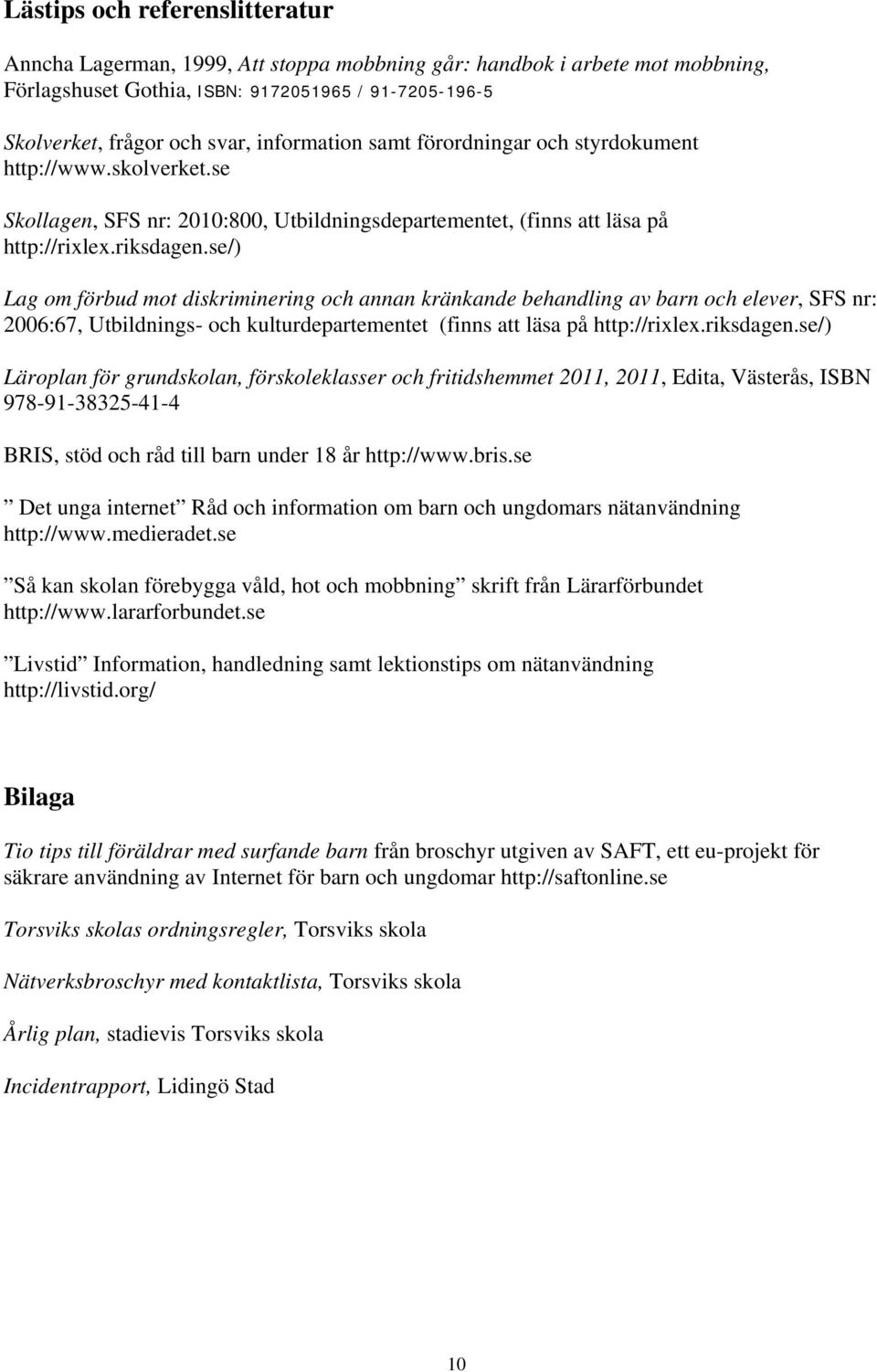 se/) Lag om förbud mot diskriminering och annan kränkande behandling av barn och elever, SFS nr: 2006:67, Utbildnings- och kulturdepartementet (finns att läsa på http://rixlex.riksdagen.