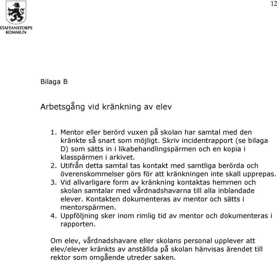 Utifrån detta samtal tas kontakt med samtliga berörda och överenskommelser görs för att kränkningen inte skall upprepas. 3.