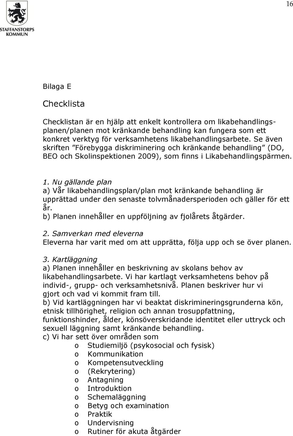 Nu gällande plan a) Vår likabehandlingsplan/plan mot kränkande behandling är upprättad under den senaste tolvmånadersperioden och gäller för ett år.