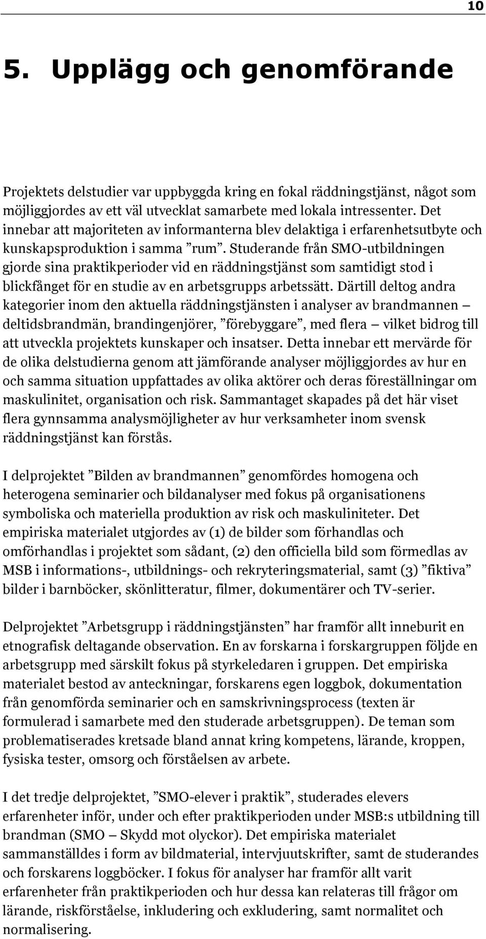 Studerande från SMO-utbildningen gjorde sina praktikperioder vid en räddningstjänst som samtidigt stod i blickfånget för en studie av en arbetsgrupps arbetssätt.