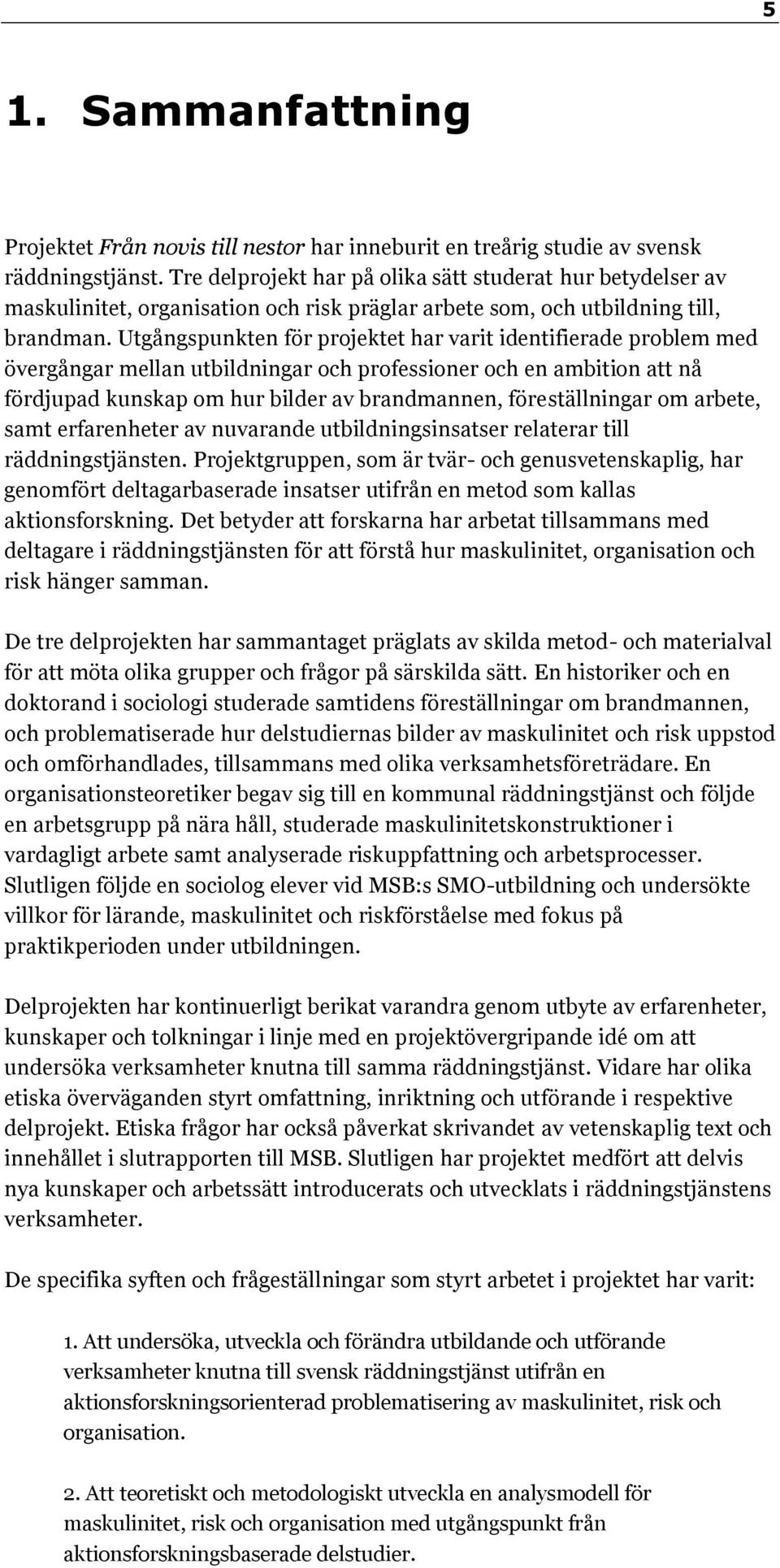 Utgångspunkten för projektet har varit identifierade problem med övergångar mellan utbildningar och professioner och en ambition att nå fördjupad kunskap om hur bilder av brandmannen, föreställningar