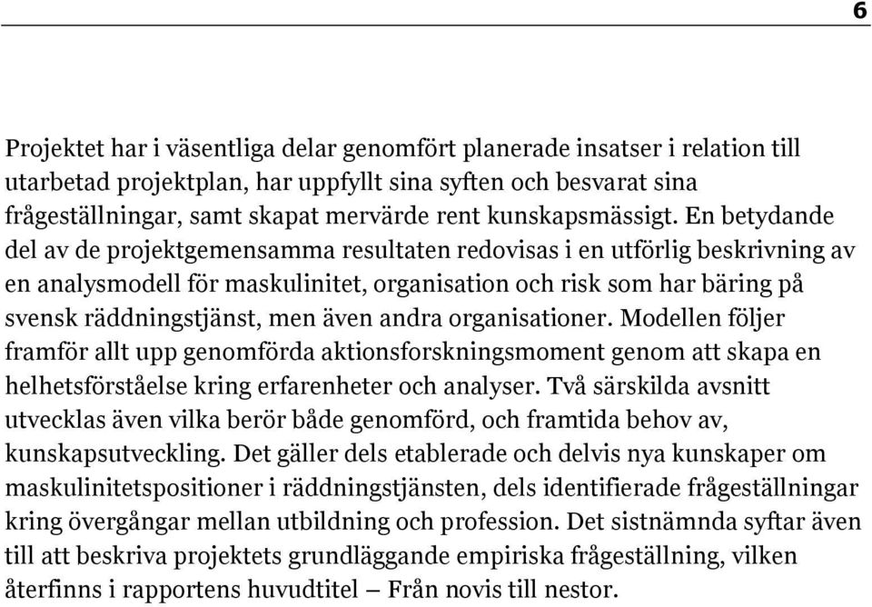 En betydande del av de projektgemensamma resultaten redovisas i en utförlig beskrivning av en analysmodell för maskulinitet, organisation och risk som har bäring på svensk räddningstjänst, men även