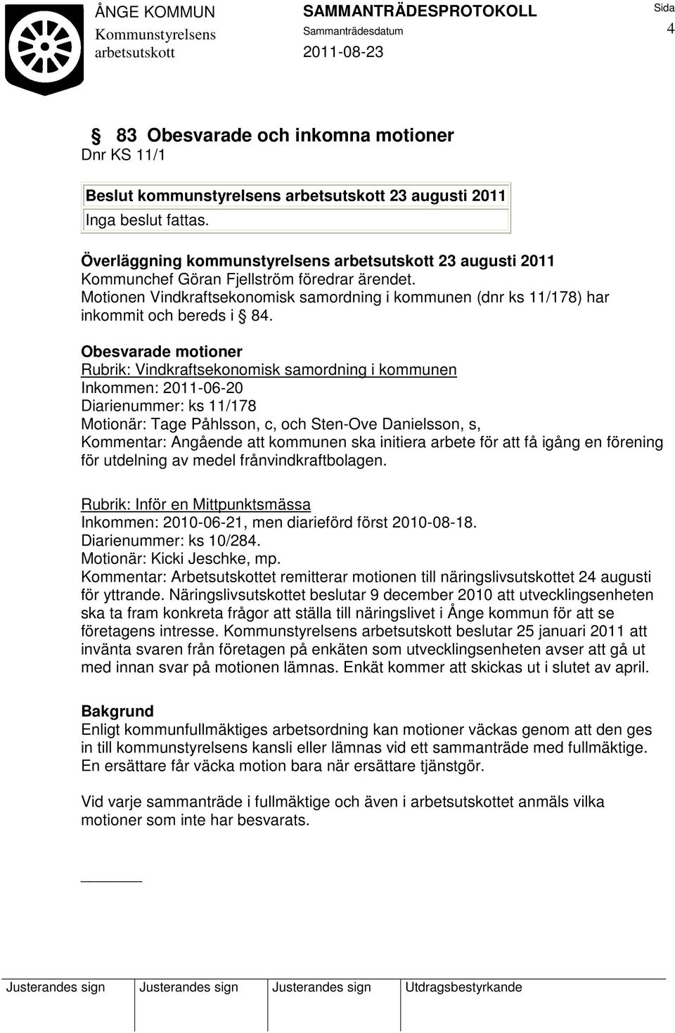 Obesvarade motioner Rubrik: Vindkraftsekonomisk samordning i kommunen Inkommen: 2011-06-20 Diarienummer: ks 11/178 Motionär: Tage Påhlsson, c, och Sten-Ove Danielsson, s, Kommentar: Angående att