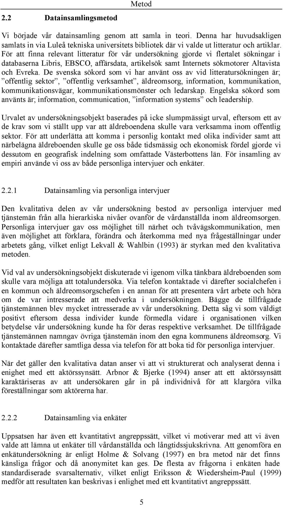 De svenska sökrd sm vi har använt ss av vid litteratursökningen är; ffentlig sektr, ffentlig verksamhet, äldremsrg, infrmatin, kmmunikatin, kmmunikatinsvägar, kmmunikatinsmönster ch ledarskap.