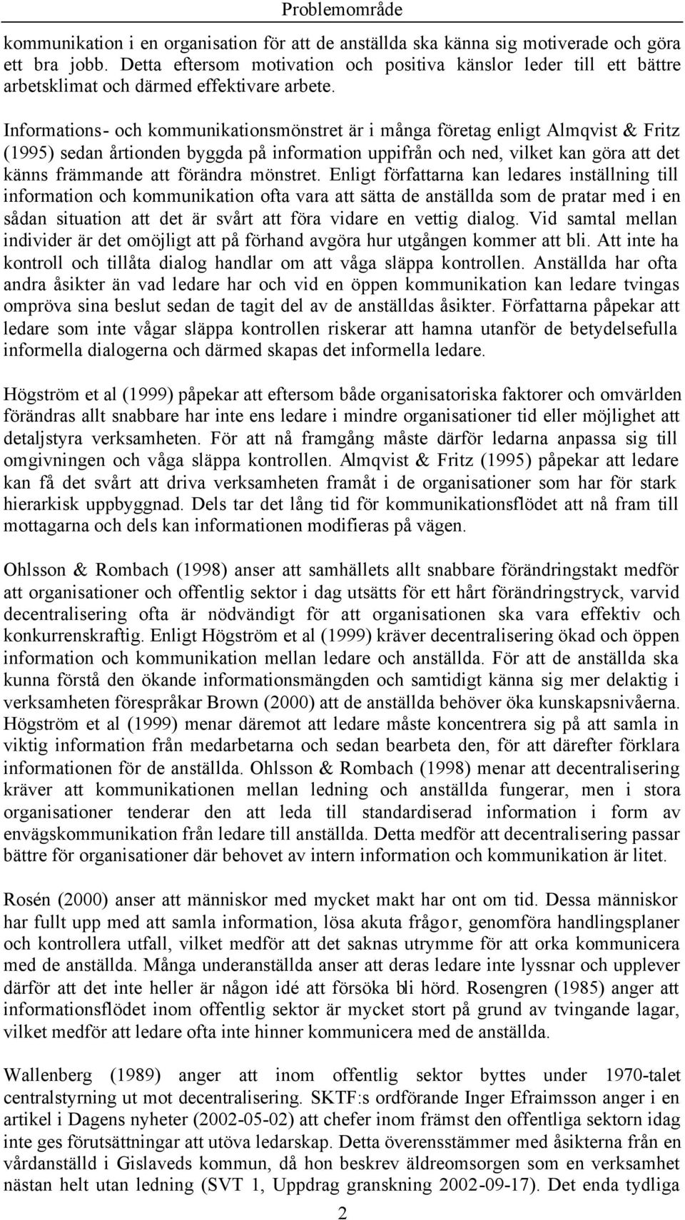 Infrmatins- ch kmmunikatinsmönstret är i många företag enligt Almqvist & Fritz (1995) sedan årtinden byggda på infrmatin uppifrån ch ned, vilket kan göra att det känns främmande att förändra mönstret.