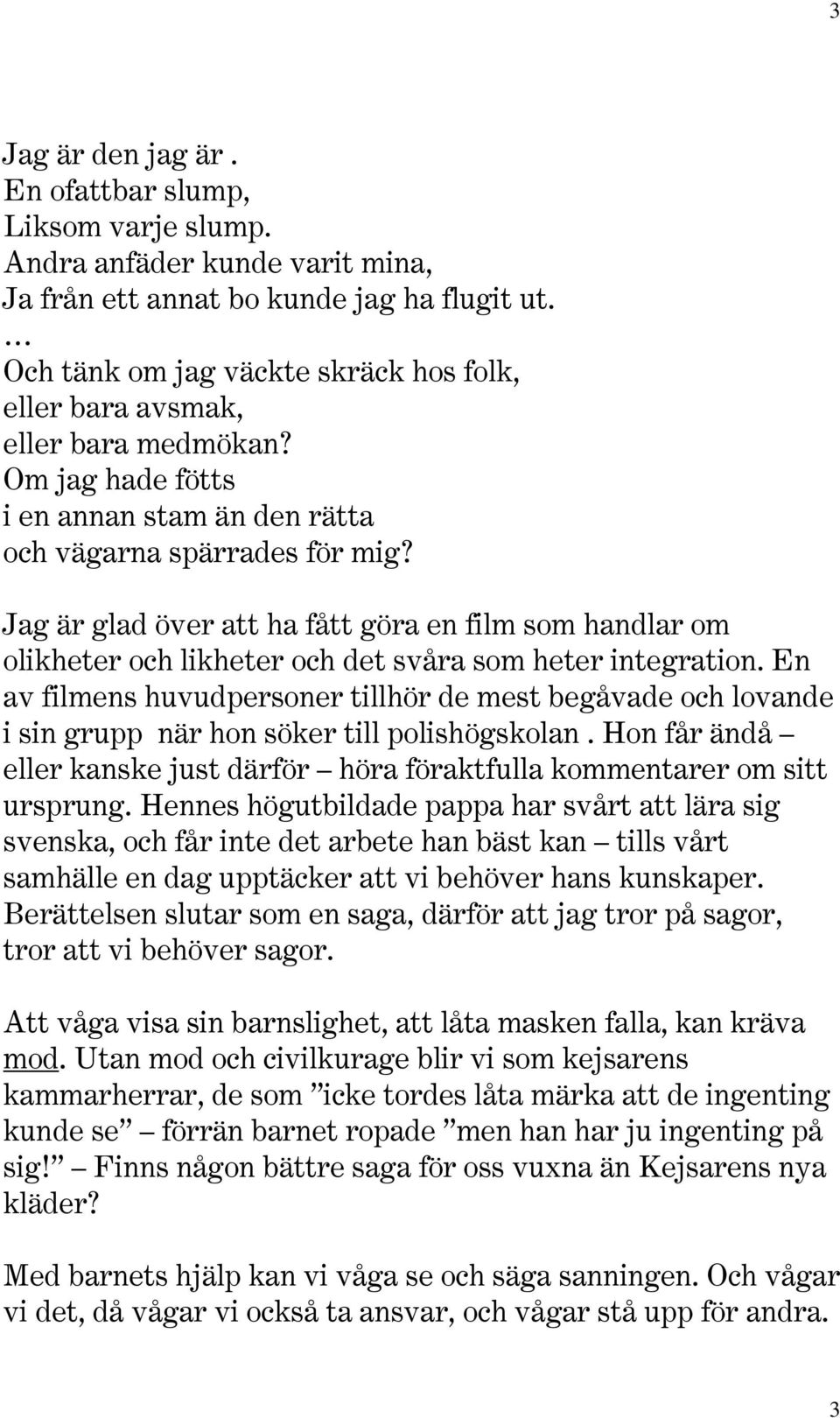 Jag är glad över att ha fått göra en film som handlar om olikheter och likheter och det svåra som heter integration.