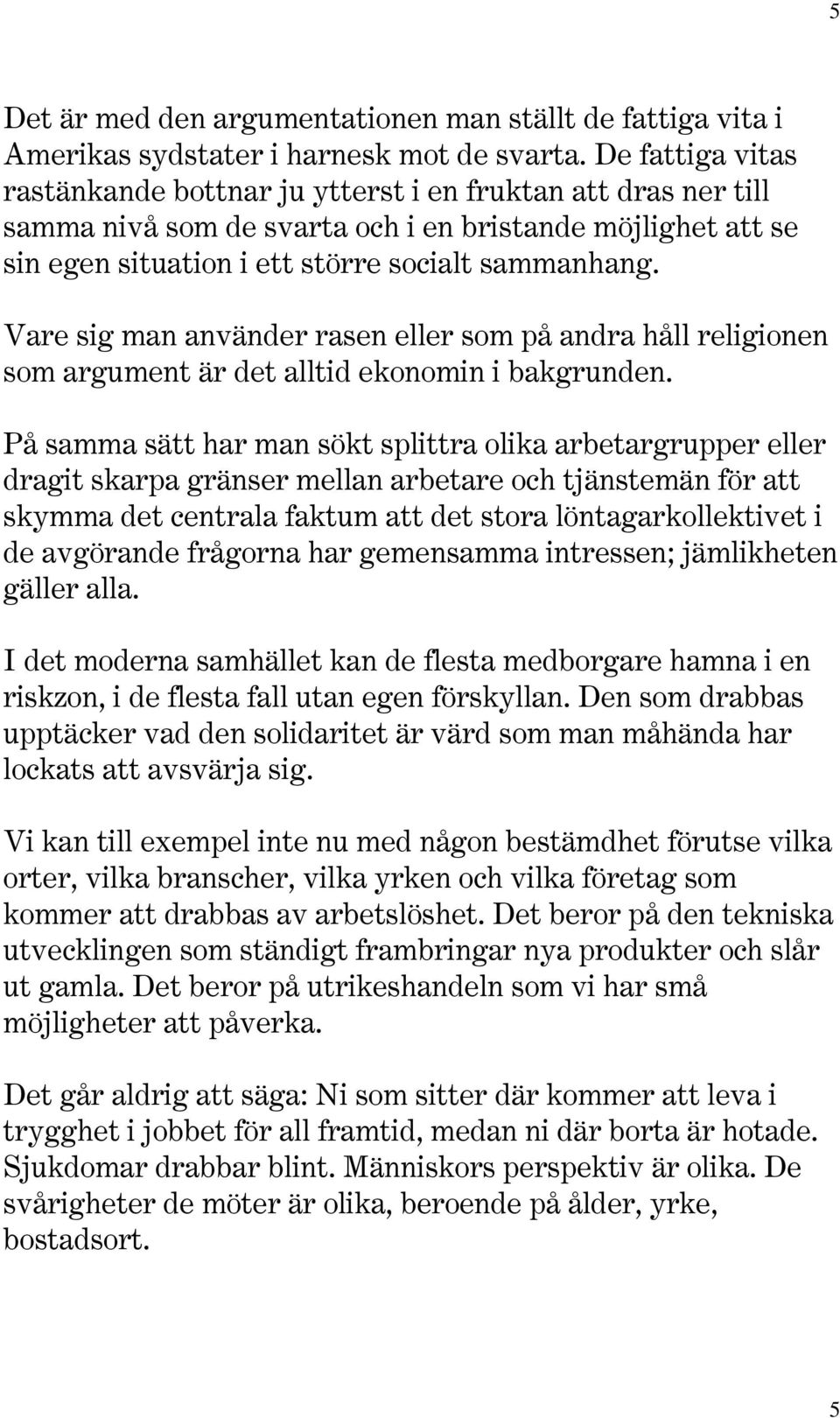 Vare sig man använder rasen eller som på andra håll religionen som argument är det alltid ekonomin i bakgrunden.