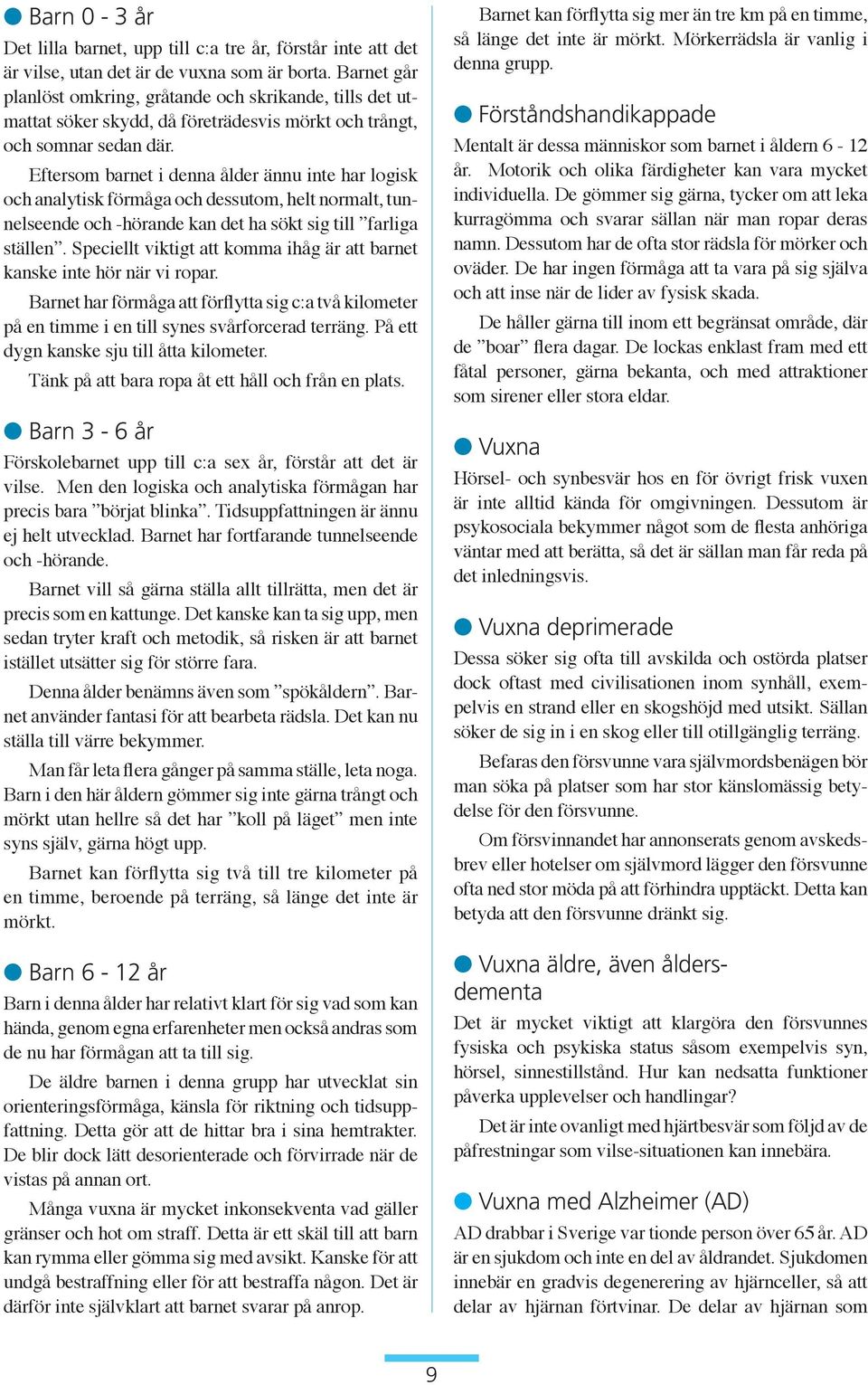 Eftersom barnet i denna ålder ännu inte har logisk och analytisk förmåga och dessutom, helt normalt, tunnelseende och -hörande kan det ha sökt sig till farliga ställen.