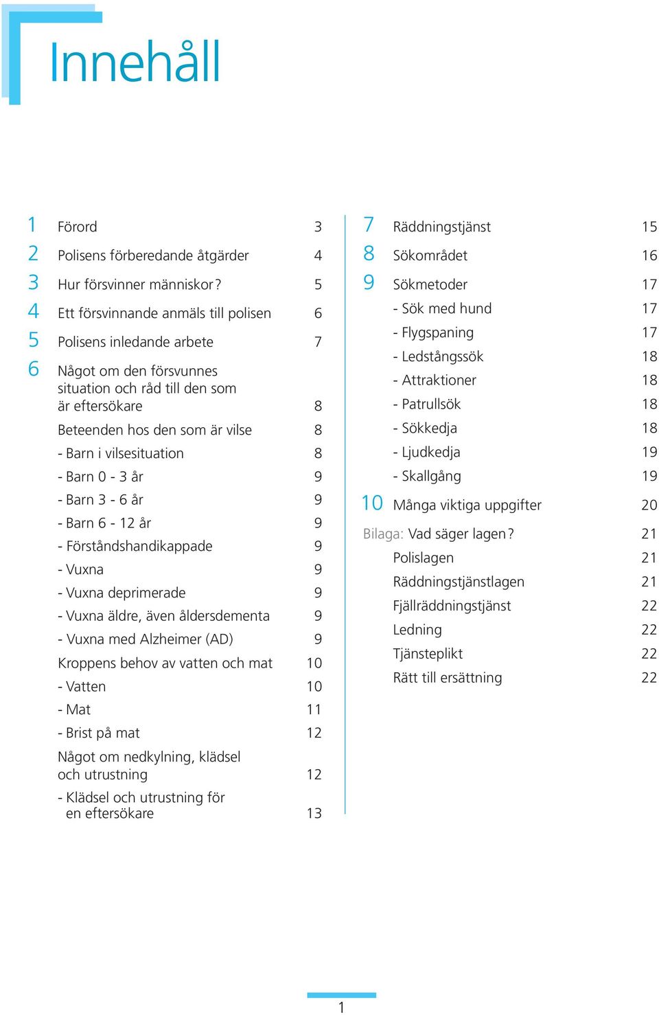 vilsesituation 8 - Barn 0-3 år 9 - Barn 3-6 år 9 - Barn 6-12 år 9 - Förståndshandikappade 9 - Vuxna 9 - Vuxna deprimerade 9 - Vuxna äldre, även åldersdementa 9 - Vuxna med Alzheimer (AD) 9 Kroppens