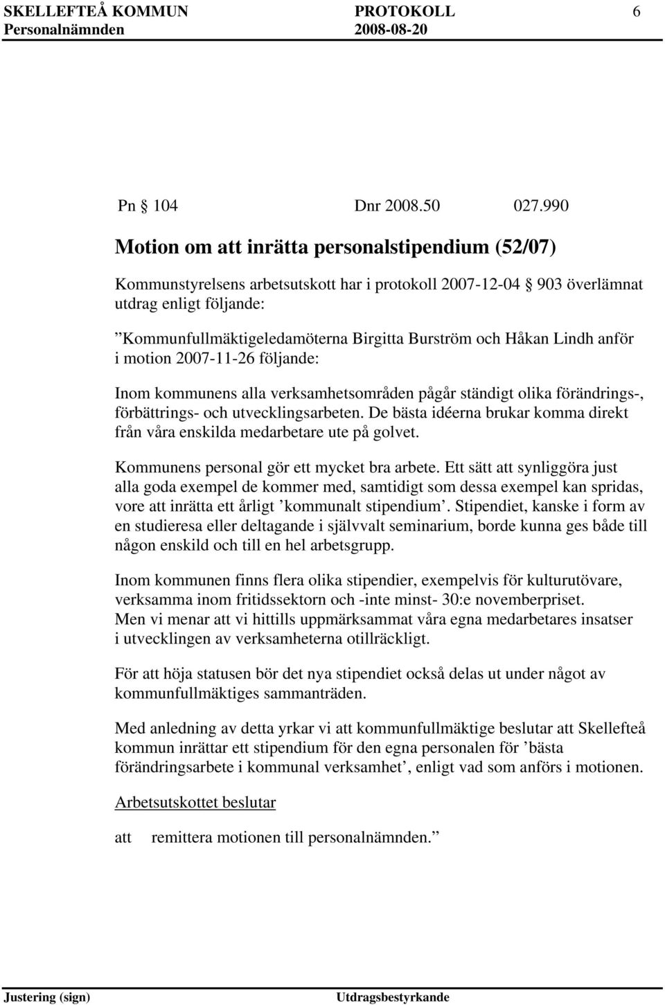 och Håkan Lindh anför i motion 2007-11-26 följande: Inom kommunens alla verksamhetsområden pågår ständigt olika förändrings-, förbättrings- och utvecklingsarbeten.