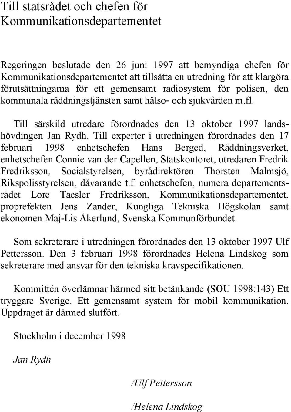 Till särskild utredare förordnades den 13 oktober 1997 landshövdingen Jan Rydh.