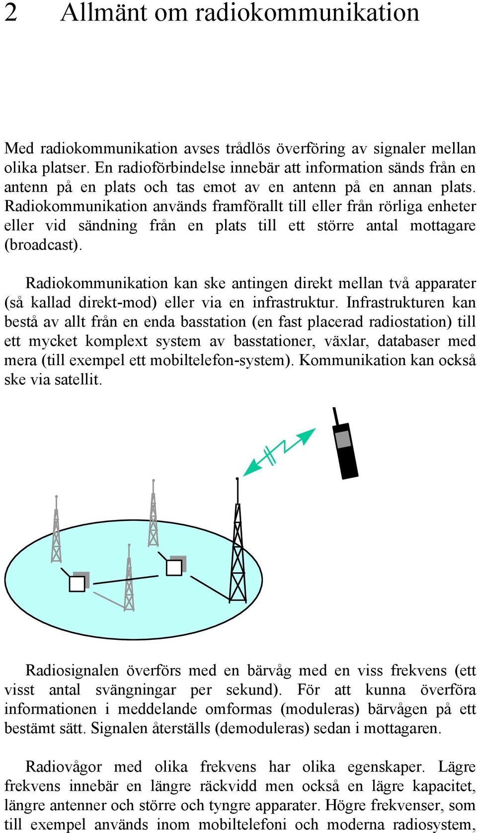 Radiokommunikation används framförallt till eller från rörliga enheter eller vid sändning från en plats till ett större antal mottagare (broadcast).